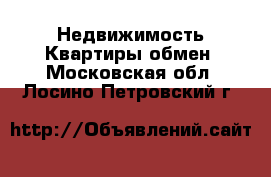 Недвижимость Квартиры обмен. Московская обл.,Лосино-Петровский г.